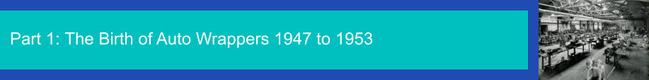 Part 1: The Birth of Auto Wrappers 1947 to 1953