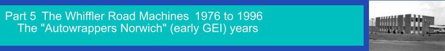 Part 5  The Whiffler Road Machines   The "Autowrappers Norwich" (early GEI) years 1976 to 1996