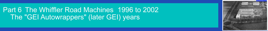 Part 6 The Whiffler Road Machines   The "GEI Autowrappers" (later GEI) years 1996 to 2002